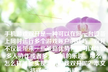 手机游戏双开是一种可以在同一台设备上同时运行多个游戏账户的技巧。双开不仅能带来一些策略优势，还可以体验多人协作或者多人对抗的乐趣。那么，怎么样才能实现手机游戏双开呢？本文将详细介绍其方法。