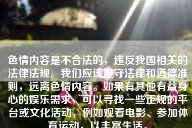 色情内容是不合法的，违反我国相关的法律法规。我们应该遵守法律和道德准则，远离色情内容。如果有其他有益身心的娱乐需求，可以寻找一些正规的平台或文化活动，例如观看电影、参加体育运动，以丰富生活。