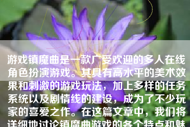 游戏镇魔曲是一款广受欢迎的多人在线角色扮演游戏。其具有高水平的美术效果和刺激的游戏玩法，加上多样的任务系统以及剧情线的建设，成为了不少玩家的喜爱之作。在这篇文章中，我们将详细地讨论镇魔曲游戏的各个特点和魅力。