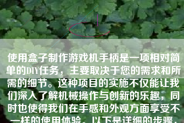 使用盒子制作游戏机手柄是一项相对简单的DIY任务，主要取决于您的需求和所需的细节。这种项目的实施不仅能让我们深入了解机械操作与创新的乐趣，同时也使得我们在手感和外观方面享受不一样的使用体验。以下是详细的步骤，以及对这一项目从概念到实施的完整过程描述。