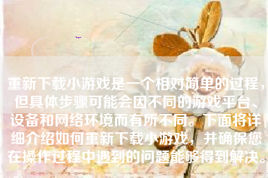 重新下载小游戏是一个相对简单的过程，但具体步骤可能会因不同的游戏平台、设备和网络环境而有所不同。下面将详细介绍如何重新下载小游戏，并确保您在操作过程中遇到的问题能够得到解决。