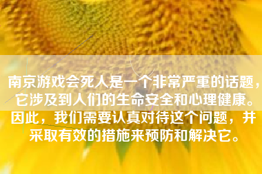 南京游戏会死人是一个非常严重的话题，它涉及到人们的生命安全和心理健康。因此，我们需要认真对待这个问题，并采取有效的措施来预防和解决它。