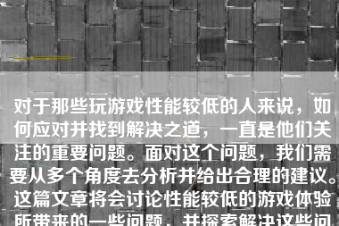 对于那些玩游戏性能较低的人来说，如何应对并找到解决之道，一直是他们关注的重要问题。面对这个问题，我们需要从多个角度去分析并给出合理的建议。这篇文章将会讨论性能较低的游戏体验所带来的一些问题，并探索解决这些问题的方法。