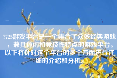 7725游戏平台是一个集合了众多经典游戏，兼具休闲和竞技性特点的游戏平台。以下将针对这个平台的多个方面进行详细的介绍和分析。