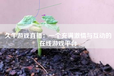 久牛游戏直播：一个充满激情与互动的在线游戏平台