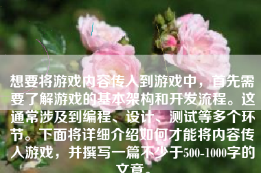 想要将游戏内容传入到游戏中，首先需要了解游戏的基本架构和开发流程。这通常涉及到编程、设计、测试等多个环节。下面将详细介绍如何才能将内容传入游戏，并撰写一篇不少于500-1000字的文章。