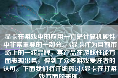 显卡在游戏中的应用一直是计算机硬件中非常重要的一部分。A显卡作为目前市场上的一线品牌，其产品在游戏性能方面表现出色，得到了众多游戏爱好者的认可。下面我们将详细探讨A显卡在打游戏方面的表现。