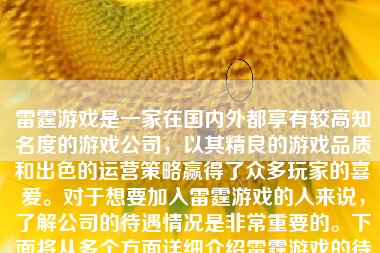 雷霆游戏是一家在国内外都享有较高知名度的游戏公司，以其精良的游戏品质和出色的运营策略赢得了众多玩家的喜爱。对于想要加入雷霆游戏的人来说，了解公司的待遇情况是非常重要的。下面将从多个方面详细介绍雷霆游戏的待遇情况。