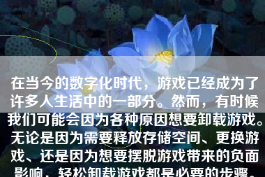 在当今的数字化时代，游戏已经成为了许多人生活中的一部分。然而，有时候我们可能会因为各种原因想要卸载游戏。无论是因为需要释放存储空间、更换游戏、还是因为想要摆脱游戏带来的负面影响，轻松卸载游戏都是必要的步骤。本文将介绍如何轻松卸载游戏，并提供一些有用的建议。