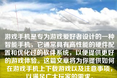 游戏手机是专为游戏爱好者设计的一种智能手机，它通常具有高性能的硬件配置和优化过的软件系统，以便提供更好的游戏体验。这篇文章将为你提供如何在游戏手机上下载游戏以及注意事项，以满足广大玩家的需求。