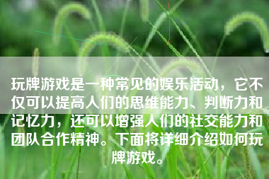 玩牌游戏是一种常见的娱乐活动，它不仅可以提高人们的思维能力、判断力和记忆力，还可以增强人们的社交能力和团队合作精神。下面将详细介绍如何玩牌游戏。