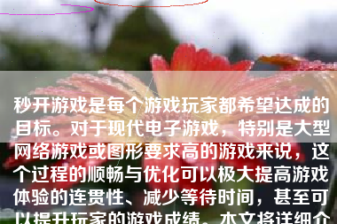 秒开游戏是每个游戏玩家都希望达成的目标。对于现代电子游戏，特别是大型网络游戏或图形要求高的游戏来说，这个过程的顺畅与优化可以极大提高游戏体验的连贯性、减少等待时间，甚至可以提升玩家的游戏成绩。本文将详细介绍如何秒开游戏，并探讨其背后的原因和步骤。