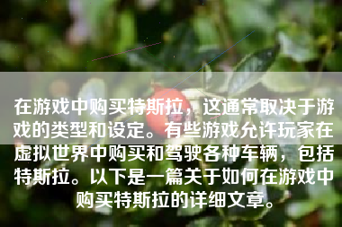 在游戏中购买特斯拉，这通常取决于游戏的类型和设定。有些游戏允许玩家在虚拟世界中购买和驾驶各种车辆，包括特斯拉。以下是一篇关于如何在游戏中购买特斯拉的详细文章。