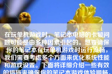 在玩单机游戏时，笔记本电脑的卡顿问题可能是由多种因素引起的。想要确保你的笔记本在玩单机游戏时运行流畅，我们需要考虑多个方面来优化系统性能和游戏设置。下面将详细介绍一些有效的措施来确保你的笔记本游戏体验顺畅。