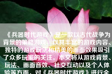 《兵器时代游戏》是一款以古代战争为背景的策略游戏，以其丰富的游戏内容、独特的游戏玩法和精美的画面效果吸引了众多玩家的关注。本文将从游戏背景、玩法、画面音效、社交互动以及个人体验等方面，对《兵器时代游戏》进行全面的评价。