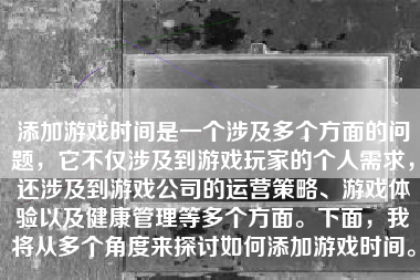 添加游戏时间是一个涉及多个方面的问题，它不仅涉及到游戏玩家的个人需求，还涉及到游戏公司的运营策略、游戏体验以及健康管理等多个方面。下面，我将从多个角度来探讨如何添加游戏时间。