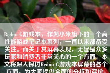 Redmi G游戏本，作为小米旗下的一个高性能游戏笔记本系列，一直以来都备受关注。而关于其屏幕表现，无疑是众多玩家和消费者非常关心的一个方面。本文将深入探讨Redmi G游戏本屏幕的各个方面，为大家提供全面的分析和评价。