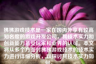 狒狒游戏技术是一家在国内外享有较高知名度的游戏开发公司，其技术实力和创新能力备受玩家和业界的认可。本文将从多个方面对狒狒游戏技术的技术实力进行详细分析，以探讨其技术实力如何。