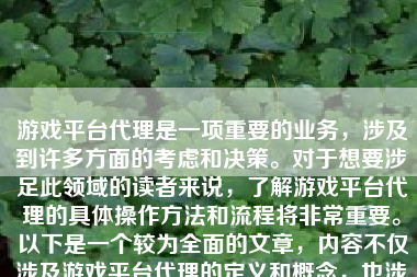 游戏平台代理是一项重要的业务，涉及到许多方面的考虑和决策。对于想要涉足此领域的读者来说，了解游戏平台代理的具体操作方法和流程将非常重要。以下是一个较为全面的文章，内容不仅涉及游戏平台代理的定义和概念，也涉及到其实施方法和流程、收益计算等方面，同时帮助您从总体上理解和准备该业务的步骤和要素。