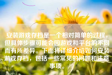 安装游戏存档是一个相对简单的过程，但具体步骤可能会因游戏和平台的不同而有所差异。下面将详细介绍如何安装游戏存档，包括一些常见的问题和注意事项。