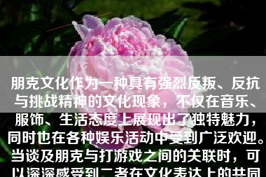 朋克文化作为一种具有强烈反叛、反抗与挑战精神的文化现象，不仅在音乐、服饰、生活态度上展现出了独特魅力，同时也在各种娱乐活动中受到广泛欢迎。当谈及朋克与打游戏之间的关联时，可以深深感受到二者在文化表达上的共同之处以及这种休闲娱乐方式如何为朋克文化注入新的活力。