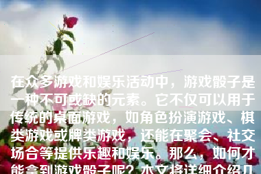 在众多游戏和娱乐活动中，游戏骰子是一种不可或缺的元素。它不仅可以用于传统的桌面游戏，如角色扮演游戏、棋类游戏或牌类游戏，还能在聚会、社交场合等提供乐趣和娱乐。那么，如何才能拿到游戏骰子呢？本文将详细介绍几种常见的方法。