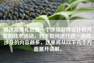修改游戏礼包是一个涉及游戏设计和开发的技术活动，对于如何进行这一活动，涉及的内容颇多，这里将从以下几个方面展开讲解。