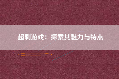 超刺游戏：探索其魅力与特点