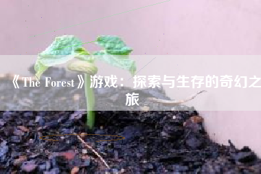 《The Forest》游戏：探索与生存的奇幻之旅