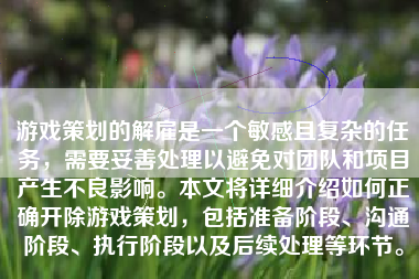 游戏策划的解雇是一个敏感且复杂的任务，需要妥善处理以避免对团队和项目产生不良影响。本文将详细介绍如何正确开除游戏策划，包括准备阶段、沟通阶段、执行阶段以及后续处理等环节。