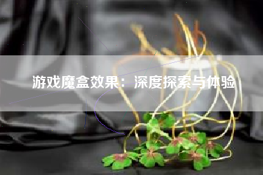 游戏魔盒效果：深度探索与体验