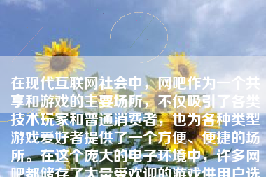 在现代互联网社会中，网吧作为一个共享和游戏的主要场所，不仅吸引了各类技术玩家和普通消费者，也为各种类型游戏爱好者提供了一个方便、便捷的场所。在这个庞大的电子环境中，许多网吧都储存了大量受欢迎的游戏供用户选择。然而，如何在众多选项中迅速找到你心仪的游戏呢？下面我们就来详细解析一下如何在网吧电脑中找到游戏的几种方式。