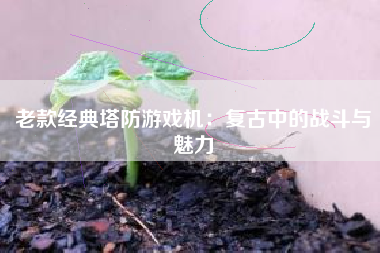 老款经典塔防游戏机：复古中的战斗与魅力
