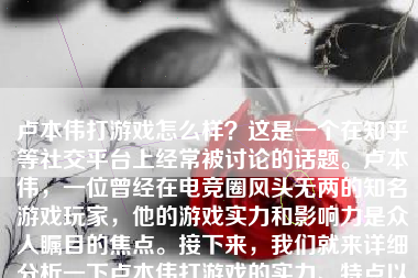 卢本伟打游戏怎么样？这是一个在知乎等社交平台上经常被讨论的话题。卢本伟，一位曾经在电竞圈风头无两的知名游戏玩家，他的游戏实力和影响力是众人瞩目的焦点。接下来，我们就来详细分析一下卢本伟打游戏的实力、特点以及在电竞圈的地位。