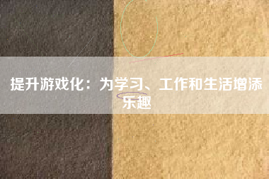 提升游戏化：为学习、工作和生活增添乐趣