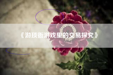 《游琰衙游戏里的交易探究》