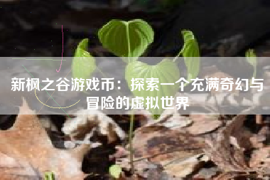 新枫之谷游戏币：探索一个充满奇幻与冒险的虚拟世界