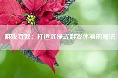 游戏特效：打造沉浸式游戏体验的魔法