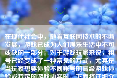 在现代社会中，随着互联网技术的不断发展，游戏已成为人们娱乐生活中不可或缺的一部分。对于游戏玩家来说，租号已经变成了一种常见的方式，尤其是当玩家想要体验不同账号的高级游戏体验或特定的游戏内容时。下面将详细介绍如何进行游戏租号，包括相关注意事项和流程。