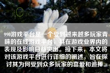 990游戏平台是一个受到越来越多玩家青睐的在线游戏平台，其在游戏业界内的表现及影响日益突出。接下来，本文将对该游戏平台进行详细的阐述，旨在探讨其为何受到众多玩家的喜爱和追捧。