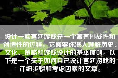 设计一款宫廷游戏是一个富有挑战性和创造性的过程，它需要你深入理解历史、文化、策略和游戏设计的基本原则。以下是一个关于如何自己设计宫廷游戏的详细步骤和考虑因素的文章。