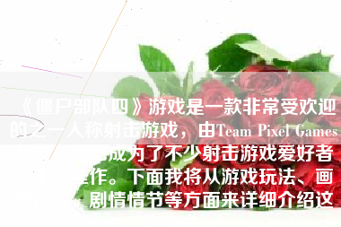 《僵尸部队四》游戏是一款非常受欢迎的之一人称射击游戏，由Team Pixel Games开发，现已成为了不少射击游戏爱好者心中的佳作。下面我将从游戏玩法、画面音效、剧情情节等方面来详细介绍这款游戏。