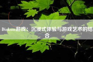 Dinkum游戏：沉浸式体验与游戏艺术的结合