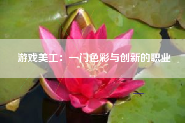 游戏美工：一门色彩与创新的职业