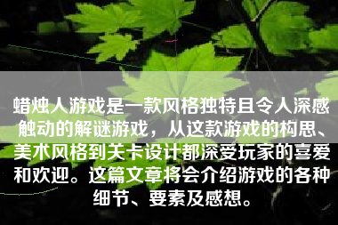 蜡烛人游戏是一款风格独特且令人深感触动的解谜游戏，从这款游戏的构思、美术风格到关卡设计都深受玩家的喜爱和欢迎。这篇文章将会介绍游戏的各种细节、要素及感想。