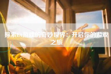 探索EA游戏的奇妙世界：开启你的游戏之旅