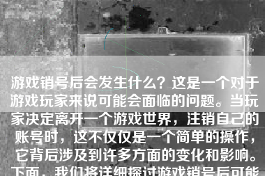 游戏销号后会发生什么？这是一个对于游戏玩家来说可能会面临的问题。当玩家决定离开一个游戏世界，注销自己的账号时，这不仅仅是一个简单的操作，它背后涉及到许多方面的变化和影响。下面，我们将详细探讨游戏销号后可能发生的情况。