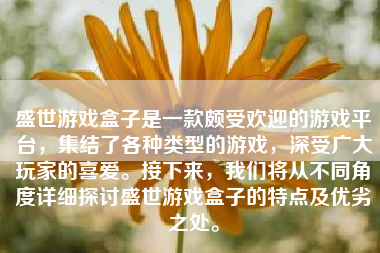 盛世游戏盒子是一款颇受欢迎的游戏平台，集结了各种类型的游戏，深受广大玩家的喜爱。接下来，我们将从不同角度详细探讨盛世游戏盒子的特点及优劣之处。