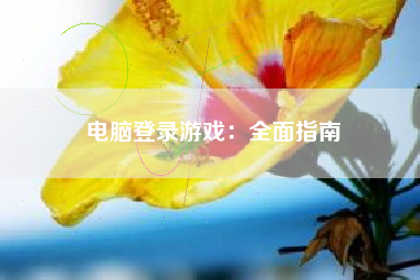 电脑登录游戏：全面指南