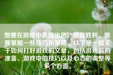 想要在游戏中表现出色，获得胜利，需要掌握一些技巧和策略。以下是一篇关于如何打好游戏的文章，包括游戏前的准备、游戏中的技巧以及心态的调整等多个方面。